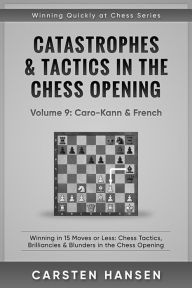 Title: Catastrophes & Tactics in the Chess Opening - Vol 9: Caro-Kann & French (Winning Quickly at Chess Series, #9), Author: Carsten Hansen