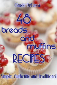Title: 48 Breads And Muffins Recipes: Simple, Authentic and Traditional, Author: Claude DeLucca