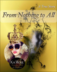 Title: From Nothing to All, Author: Ka' Rose