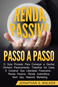 Title: Renda Passiva Passo-a-Passo: Guia comprovado para comecar a ganhar dinheiro, Author: Jonathan S. Walker