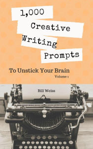 Title: 1,000 Creative Writing Prompts to Unstick Your Brain - Volume 1, Author: Bill Weiss