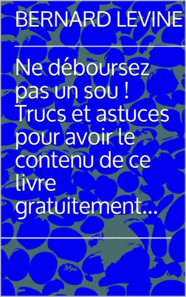 Ne déboursez pas un sou ! Trucs et astuces pour avoir le contenu de ce livre gratuitement...