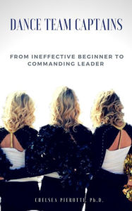 Title: Dance Team Captains: From Ineffective Beginner to Commanding Leader, Author: Chelsea Pierotti
