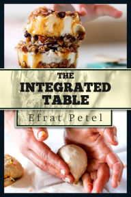 Title: The Integrated Table: Nutritious Recipes for Diversified Eating, Author: Efrat Petel