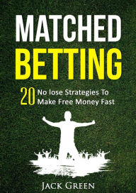 Title: Matched Betting: 20 No lose Strategies To Make Money Fast, Author: Jack Green