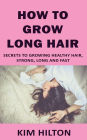 How to Grow Long Hair: Secrets to Growing Healthy Hair, Strong, Long and Fast
