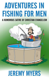 Title: Adventures in Fishing for Men: A Humorous Satire of Christian Evangelism, Author: Jeremy Myers