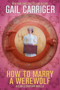 Title: How To Marry A Werewolf: A Claw & Courtship Novella, Author: Gail Carriger