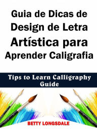 Title: Guia de Dicas de Design de Letra Artística para Aprender Caligrafia, Author: Betty Longsdale
