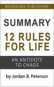 Title: Summary of 12 Rules For Life: An Antidote to Chaos by Jordan B. Peterson, Author: BookSuma Publishing