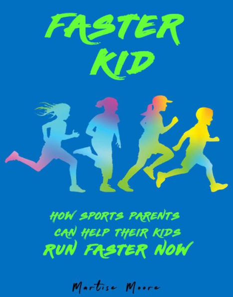 Faster Kid: How Sports Parents Can Help Their Kids Run Faster Now