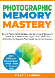 Title: Photographic Memory Mastery: Learn Powerful Techniques to Boost your Memory Instantly & Remember Important Details for Achieving Academic, Work and Business Success (Learning Mastery Series, #1), Author: Steve Chambers