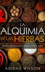 Title: La alquimia de las hierbas: hierbas curativas para conocer, cultivar y usar, Author: Adidas Wilson