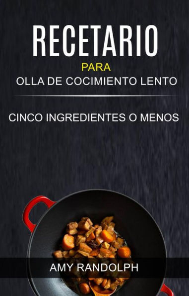 Recetario para Olla de Cocimiento Lento: Cinco ingredientes o menos (Olla de barro)