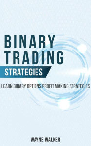 Title: Binary Trading Strategies:Learn Binary Options Profit Making Strategies, Author: Wayne Walker