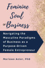 Feminine Soul of Business: Navigating the Masculine Paradigms of Business as a Purpose-Driven Female Entrepreneur