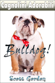 Title: Cagnolini Adorabili: I Bulldog, Author: Scott Gordon