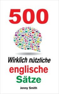 Title: 500 Wirklich nützliche englische Sätze. (150 Wirklich Nützliche Englische Sätze, #4), Author: Jenny Smith