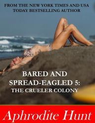 Title: Bared and Spread-eagled 5: The Crueler Colony, Author: Aphrodite Hunt