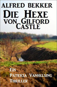 Title: Die Hexe von Gilford Castle: Ein Patricia Vanhelsing Thriller, Author: Alfred Bekker