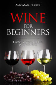 Title: Wine for Beginners: Essential Wine Guide For Newbies (Wine & Spirits), Author: Amy Maia Parker