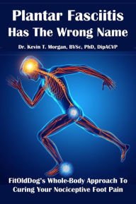 Title: Plantar Fasciitis Has The Wrong Name, Author: Dr. Kevin T. Morgan