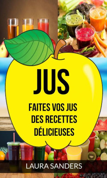 Jus: Faites vos jus : des recettes délicieuses