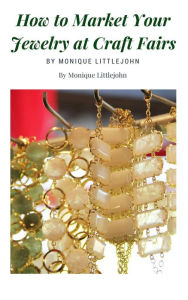 Title: How to Market Jewelry at Craft Shows, Author: Monique Littlejohn