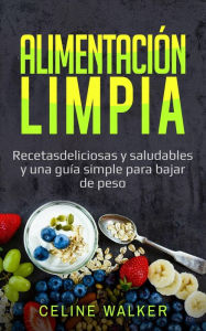 Title: Alimentación limpia: Recetas deliciosas y saludables y una guía simple para bajar de peso, Author: Celine Walker