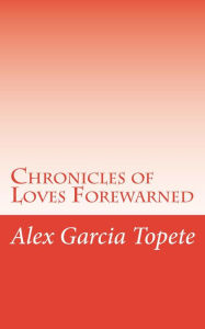 Title: Chronicles of Loves Forewarned, Author: Alex Garcia Topete
