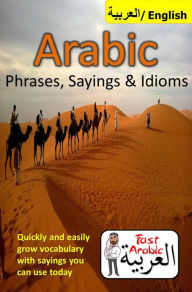 Title: Arabic Phrases, Sayings & Idioms: Fast Arabic to Enrich your Language Now, Author: Abdul Arabic