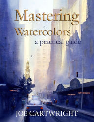 Title: Mastering Watercolors A Practical Guide, Author: Joe Cartwright