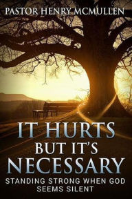 Title: It Hurts But It's Necessary: Standing Strong When God Seems Silent, Author: Pastor Henry McMullen