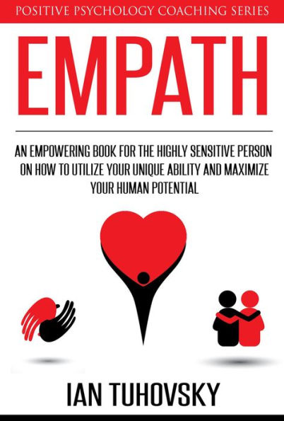 Empath: An Empowering Book for the Highly Sensitive Person on Utilizing Your Unique Ability and Maximizing Your Human Potential (Positive Psychology Coaching Series, #12)