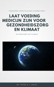 Title: Laat Voeding Medicijn zijn voor Gezondheidszorg en Klimaat, Author: Dr. Peter A.J. Holst