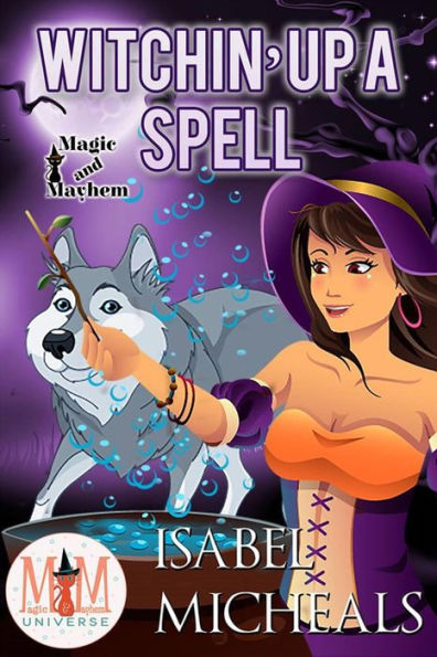 Witchin' Up a Spell: Magic and Mayhem Universe (Magick and Chaos, #5)
