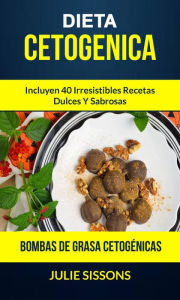 Title: Dieta cetogenica: Bombas de grasa Cetogénicas: Incluyen 40 irresistibles recetas dulces y sabrosas., Author: Julie Sissons