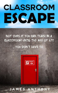 Title: Classroom Escape (How to Create a Better Working Life, Using the Skills you Already have), Author: James Anthony