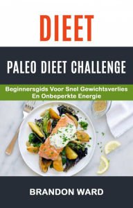 Title: Dieet: Paleo Dieet Challenge: Beginnersgids voor snel gewichtsverlies en onbeperkte energie (Recepten), Author: Brandon Ward