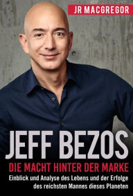 Title: Jeff Bezos: Die Macht hinter der Marke (German Version) (Deutsche Fassung): Einblick und Analyse des Lebens und der Erfolge des reichsten Mannes dieses Planeten (Billionaire Visionaries, #1), Author: JR MacGregor