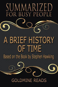 Title: A Brief History of Time - Summarized for Busy People: Based on the Book by Stephen Hawking, Author: Goldmine Reads