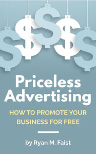Title: Priceless Advertising: How to Promote Your Business for Free, Author: Ryan M. Faist