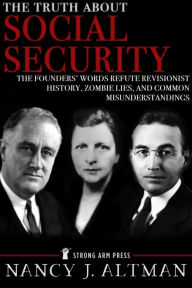 Title: The Truth About Social Security: The Founders' Words Refute Revisionist History, Zombie Lies, and Common Misunderstandings, Author: Nancy Altman