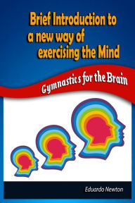 Title: Brief Introduction to a New Way of Exercising the Mind: Gymnastics for the Brain, Author: Eduardo Newton