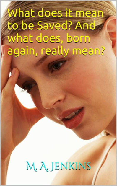 what-does-it-mean-to-be-saved-and-what-does-born-again-really-mean