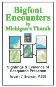 Title: Bigfoot Encounters in Michigan's Thumb: Sightings & Evidence of Sasquatch Presence, Author: Robert C. Brenner