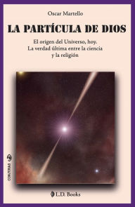 Title: La partícula de Dios. El origen del universo, hoy. La verdad última entre la ciencia y la religión, Author: Oscar Martello