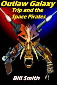 Title: Outlaw Galaxy: Trip and the Space Pirates, Author: Bill Smith