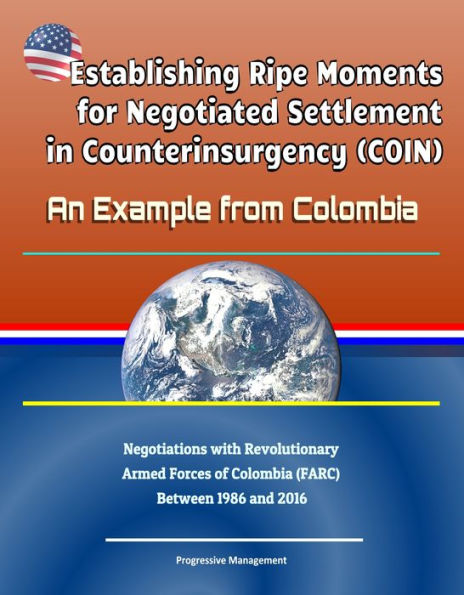 Establishing Ripe Moments for Negotiated Settlement in Counterinsurgency (COIN): An Example from Colombia - Negotiations with Revolutionary Armed Forces of Colombia (FARC) Between 1986 and 2016