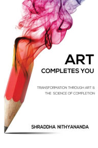 Title: Art Completes You: Transformation Through Art and the Science of Completion, Author: Shraddha Nithyananda